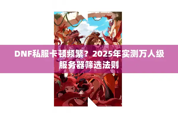 DNF私服卡顿频繁？2025年实测万人级服务器筛选法则