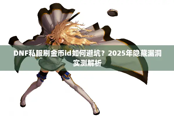 DNF私服刷金币id如何避坑？2025年隐藏漏洞实测解析