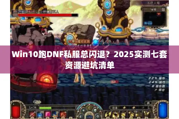Win10跑DNF私服总闪退？2025实测七套资源避坑清单
