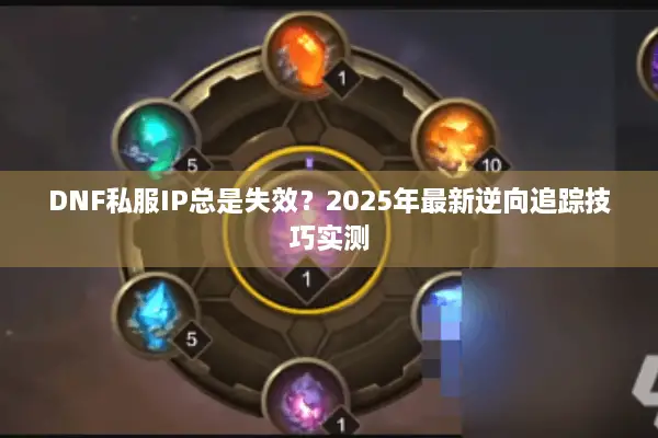 DNF私服IP总是失效？2025年最新逆向追踪技巧实测