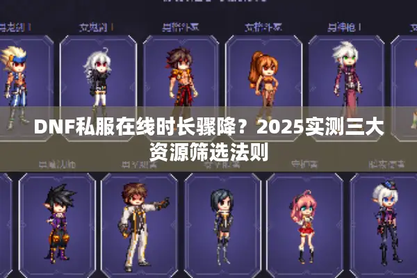 DNF私服在线时长骤降？2025实测三大资源筛选法则