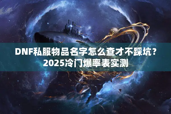 DNF私服物品名字怎么查才不踩坑？2025冷门爆率表实测