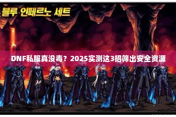 DNF私服真没毒？2025实测这3招筛出安全资源