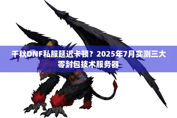 千秋DNF私服延迟卡顿？2025年7月实测三大零封包技术服务器