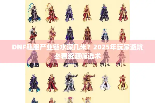 DNF私服产业链水深几米？2025年玩家避坑必看资源筛选术