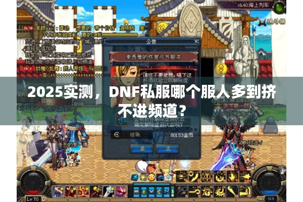 2025实测，DNF私服哪个服人多到挤不进频道？
