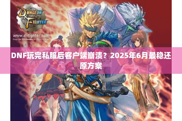 DNF玩完私服后客户端崩溃？2025年6月最稳还原方案