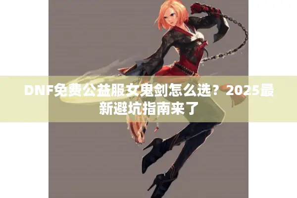 DNF免费公益服女鬼剑怎么选？2025最新避坑指南来了