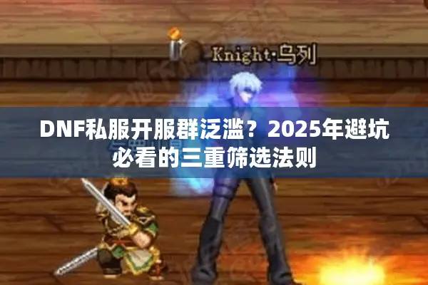 DNF私服开服群泛滥？2025年避坑必看的三重筛选法则