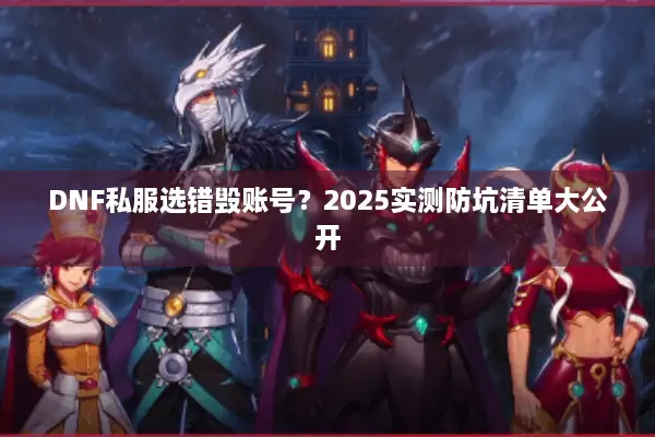DNF私服选错毁账号？2025实测防坑清单大公开