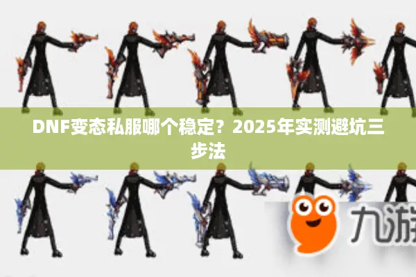DNF变态私服哪个稳定？2025年实测避坑三步法
