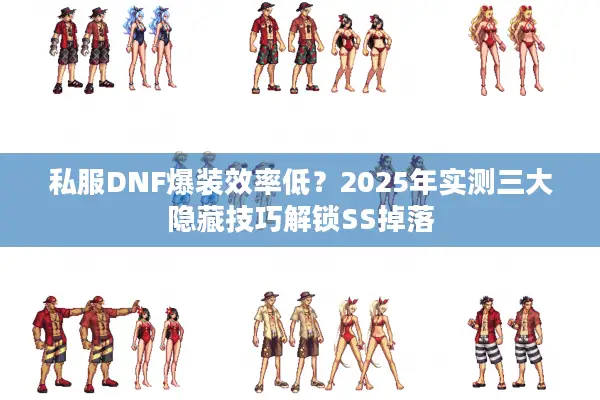 私服DNF爆装效率低？2025年实测三大隐藏技巧解锁SS掉落