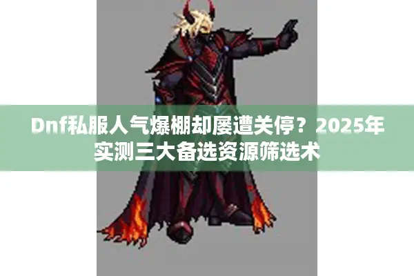Dnf私服人气爆棚却屡遭关停？2025年实测三大备选资源筛选术