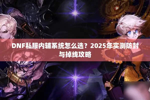 DNF私服内辅系统怎么选？2025年实测防封与掉线攻略