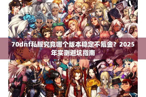 70dnf私服究竟哪个版本稳定不氪金？2025年实测避坑指南