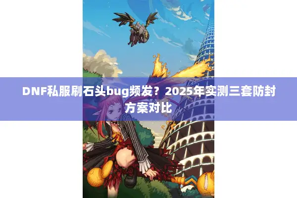 DNF私服刷石头bug频发？2025年实测三套防封方案对比