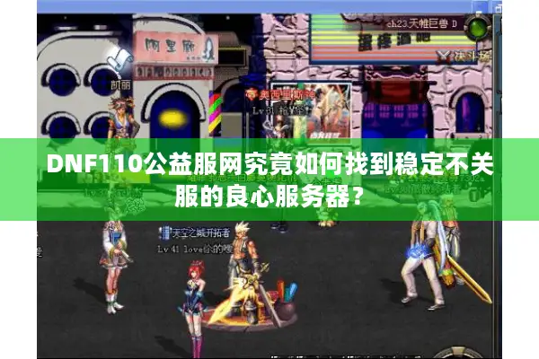 DNF110公益服网究竟如何找到稳定不关服的良心服务器？