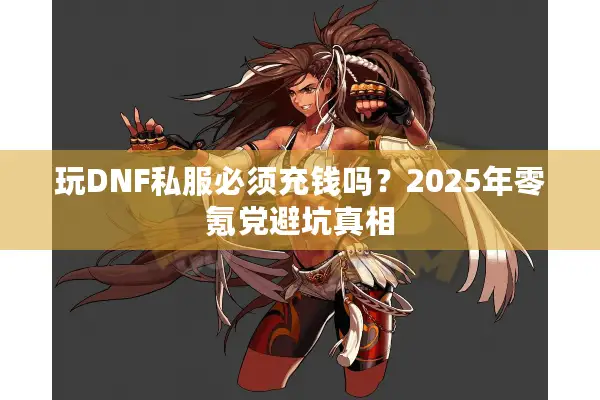 玩DNF私服必须充钱吗？2025年零氪党避坑真相
