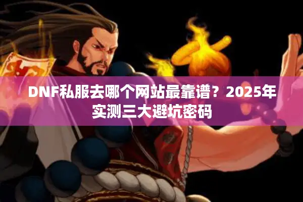 DNF私服去哪个网站最靠谱？2025年实测三大避坑密码