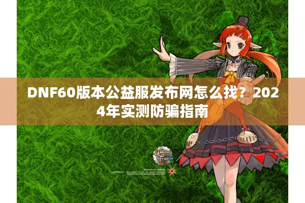 DNF60版本公益服发布网怎么找？2024年实测防骗指南