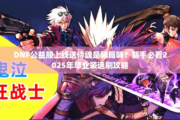 DNF公益服上线送侍魂是骗局吗？新手必看2025年毕业装速刷攻略