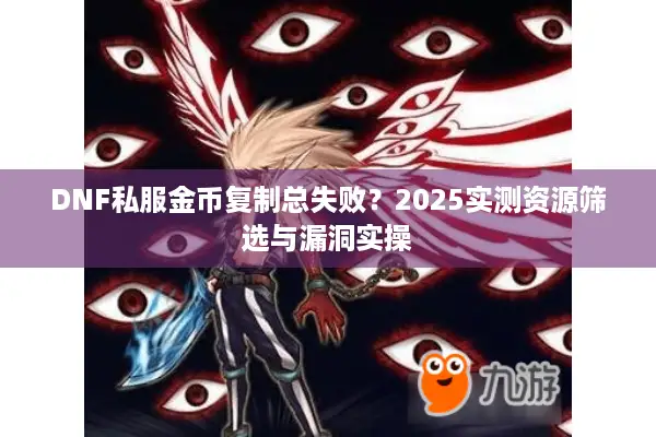 DNF私服金币复制总失败？2025实测资源筛选与漏洞实操