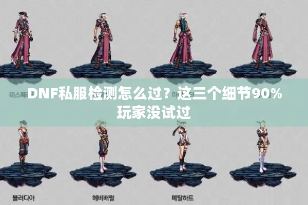 DNF私服检测怎么过？这三个细节90%玩家没试过