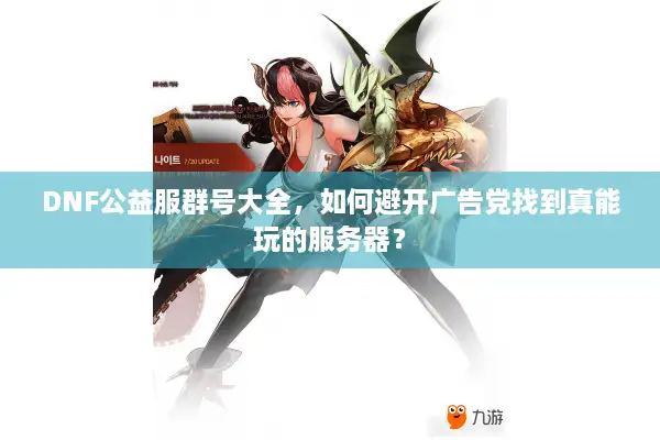 DNF公益服群号大全，如何避开广告党找到真能玩的服务器？