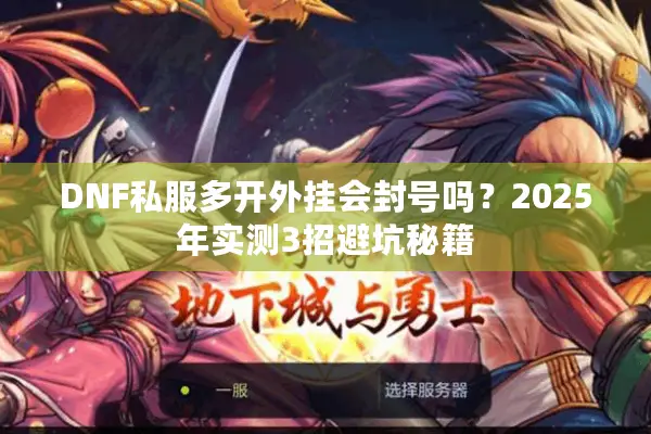 DNF私服多开外挂会封号吗？2025年实测3招避坑秘籍