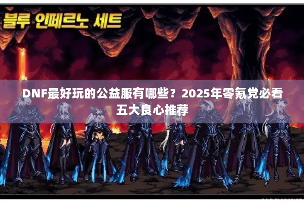 DNF最好玩的公益服有哪些？2025年零氪党必看五大良心推荐