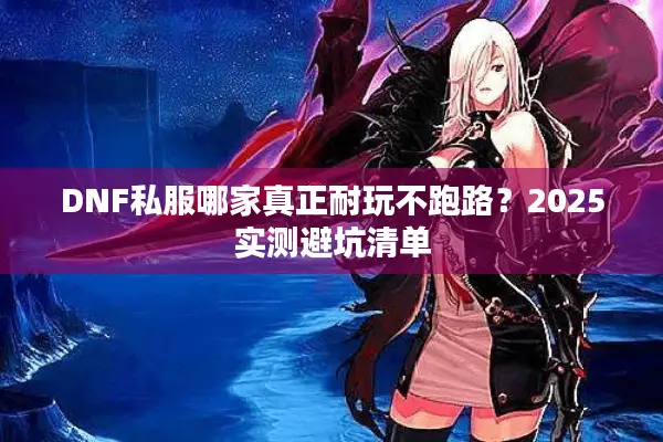 DNF私服哪家真正耐玩不跑路？2025实测避坑清单