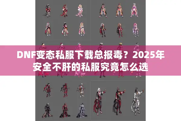 DNF变态私服下载总报毒？2025年安全不肝的私服究竟怎么选