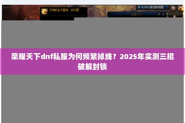 荣耀天下dnf私服为何频繁掉线？2025年实测三招破解封锁