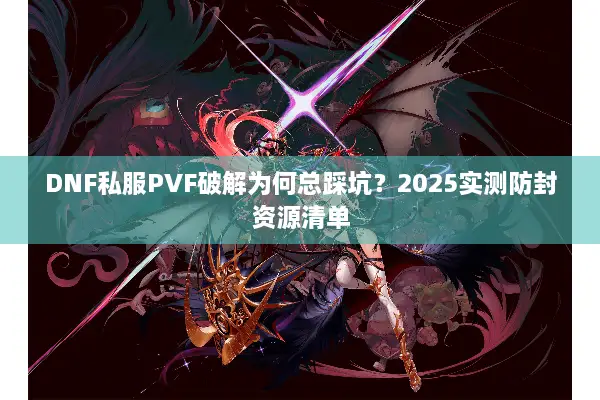 DNF私服PVF破解为何总踩坑？2025实测防封资源清单