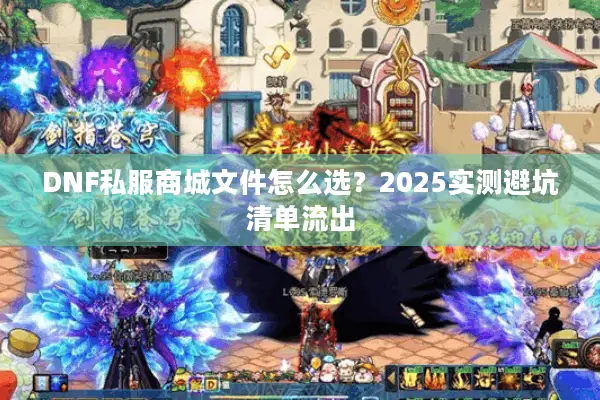 DNF私服商城文件怎么选？2025实测避坑清单流出