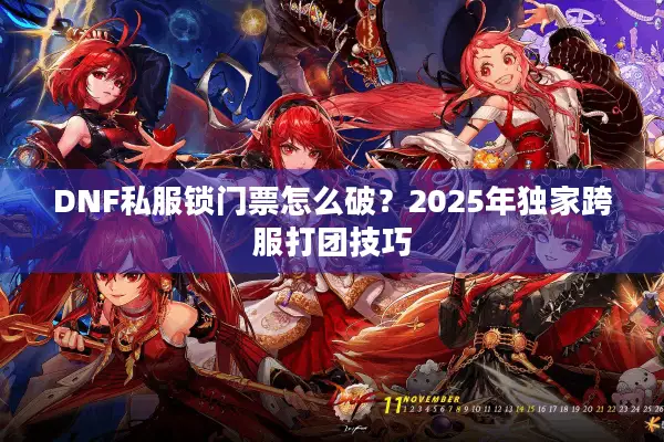 DNF私服锁门票怎么破？2025年独家跨服打团技巧