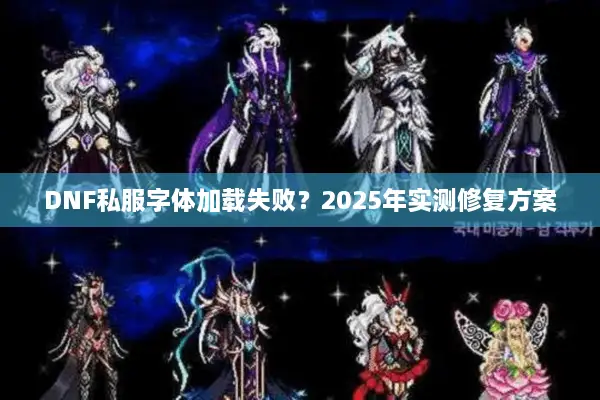 DNF私服字体加载失败？2025年实测修复方案