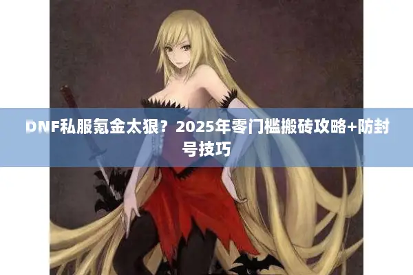 DNF私服氪金太狠？2025年零门槛搬砖攻略+防封号技巧