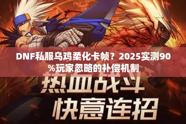 DNF私服乌鸡柔化卡帧？2025实测90%玩家忽略的补偿机制