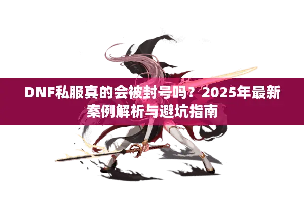 DNF私服真的会被封号吗？2025年最新案例解析与避坑指南