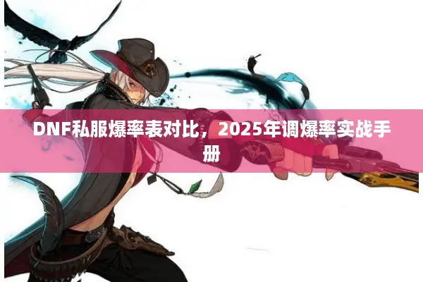 DNF私服爆率表对比，2025年调爆率实战手册