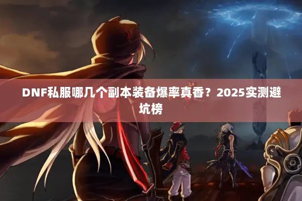 DNF私服哪几个副本装备爆率真香？2025实测避坑榜