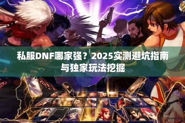 私服DNF哪家强？2025实测避坑指南与独家玩法挖掘