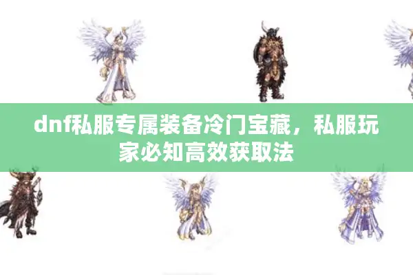dnf私服专属装备冷门宝藏，私服玩家必知高效获取法