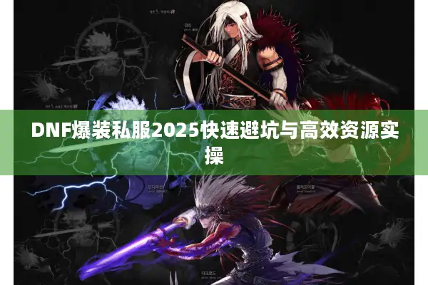 DNF爆装私服2025快速避坑与高效资源实操