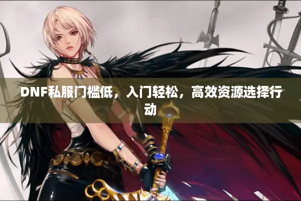DNF私服门槛低，入门轻松，高效资源选择行动