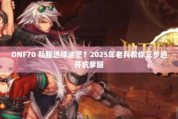 DNF70 私服选择迷茫？2025年老兵教你三步避开坑爹服