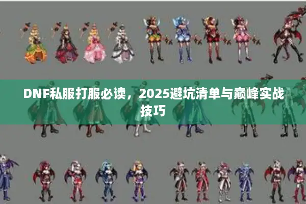 DNF私服打服必读，2025避坑清单与巅峰实战技巧