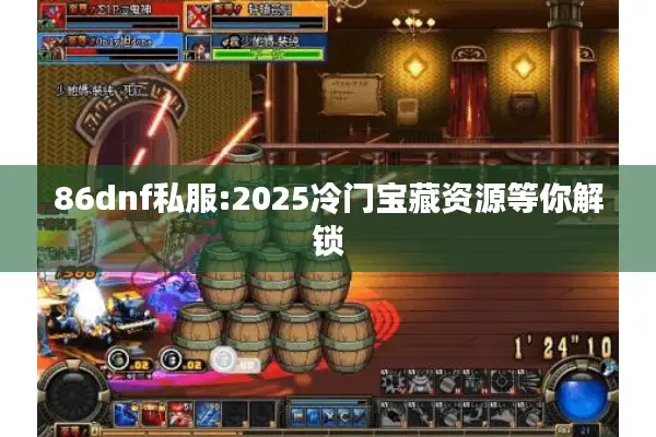 86dnf私服:2025冷门宝藏资源等你解锁