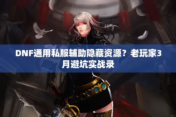 DNF通用私服辅助隐藏资源？老玩家3月避坑实战录